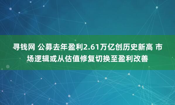 寻钱网 公募去年盈利2.61万亿创历史新高 市场逻辑或从估值修复切换至盈利改善
